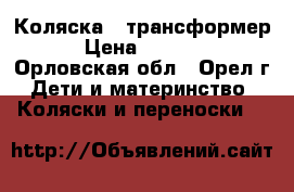 Коляска - трансформер › Цена ­ 4 000 - Орловская обл., Орел г. Дети и материнство » Коляски и переноски   